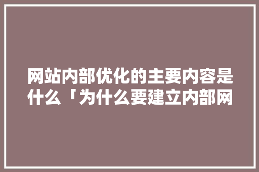 网站内部优化的主要内容是什么「为什么要建立内部网站呢」 网站内部优化的主要内容是什么「为什么要建立内部网站呢」 搜狗SEO