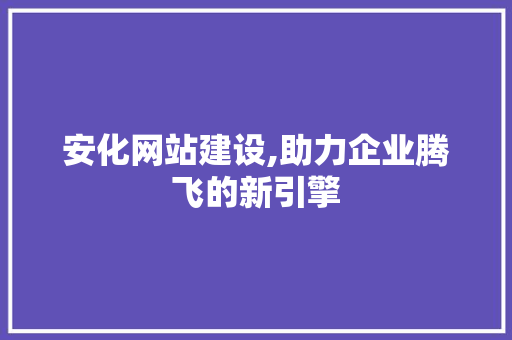 安化网站建设,助力企业腾飞的新引擎 GoogleSEO