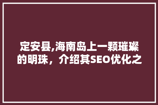 定安县,海南岛上一颗璀璨的明珠，介绍其SEO优化之路 百度SEO