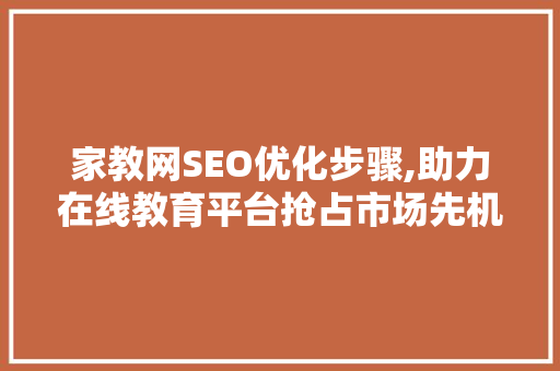 家教网SEO优化步骤,助力在线教育平台抢占市场先机 GoogleSEO