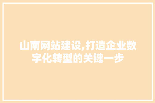山南网站建设,打造企业数字化转型的关键一步 神马SEO