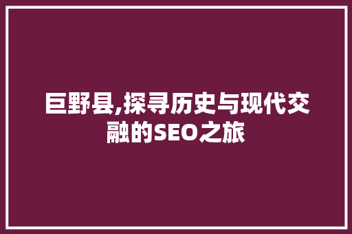 巨野县,探寻历史与现代交融的SEO之旅 搜狗SEO