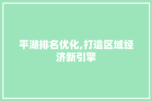 平湖排名优化,打造区域经济新引擎 GoogleSEO