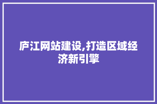 庐江网站建设,打造区域经济新引擎 搜狗SEO