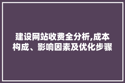 建设网站收费全分析,成本构成、影响因素及优化步骤 必应SEO