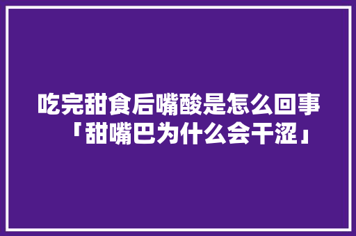 吃完甜食后嘴酸是怎么回事「甜嘴巴为什么会干涩」 吃完甜食后嘴酸是怎么回事「甜嘴巴为什么会干涩」 搜狗SEO