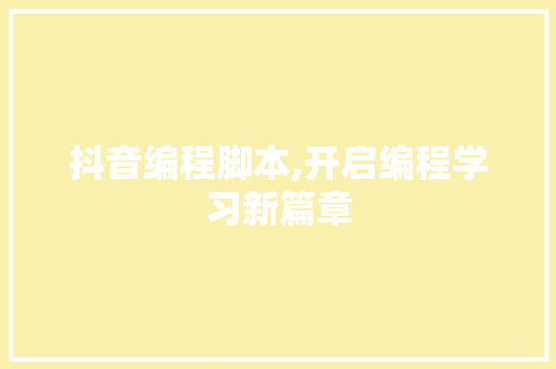 抖音编程脚本,开启编程学习新篇章 GoogleSEO