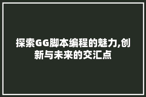 探索GG脚本编程的魅力,创新与未来的交汇点 必应SEO