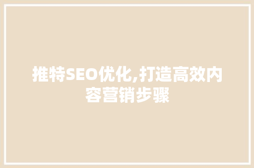 推特SEO优化,打造高效内容营销步骤 神马SEO
