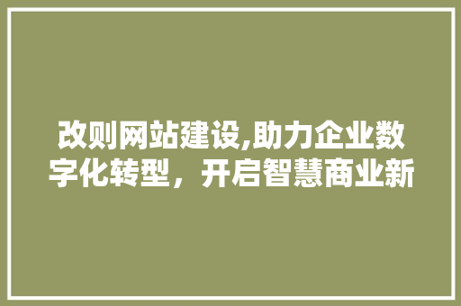 改则网站建设,助力企业数字化转型，开启智慧商业新篇章 必应SEO