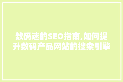 数码迷的SEO指南,如何提升数码产品网站的搜索引擎排名 神马SEO