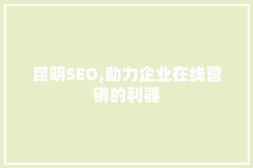 昆明SEO,助力企业在线营销的利器 百度SEO