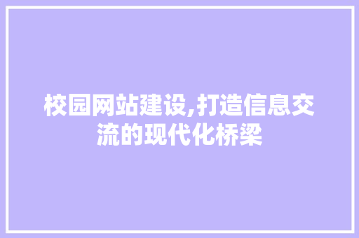校园网站建设,打造信息交流的现代化桥梁 搜狗SEO