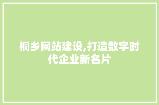桐乡网站建设,打造数字时代企业新名片 百度SEO