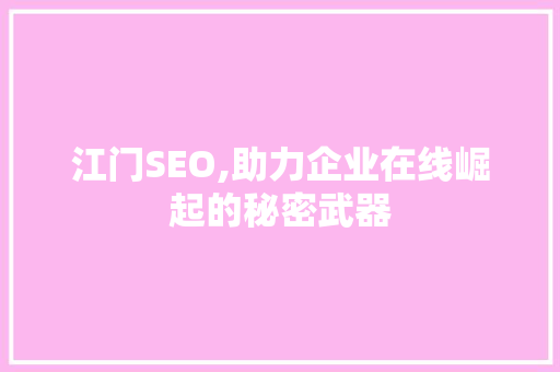 江门SEO,助力企业在线崛起的秘密武器 搜狗SEO