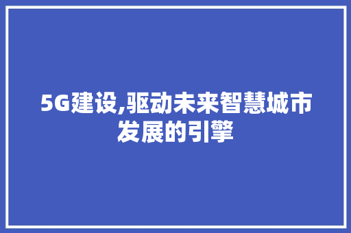 5G建设,驱动未来智慧城市发展的引擎 必应SEO