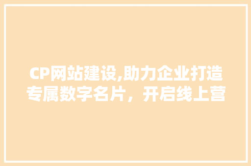 CP网站建设,助力企业打造专属数字名片，开启线上营销新篇章 搜狗SEO