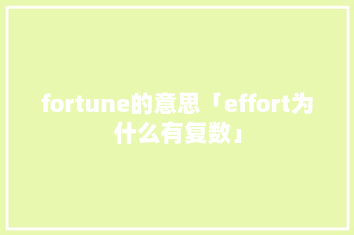 fortune的意思「effort为什么有复数」 fortune的意思「effort为什么有复数」 神马SEO
