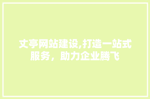 丈亭网站建设,打造一站式服务，助力企业腾飞 神马SEO