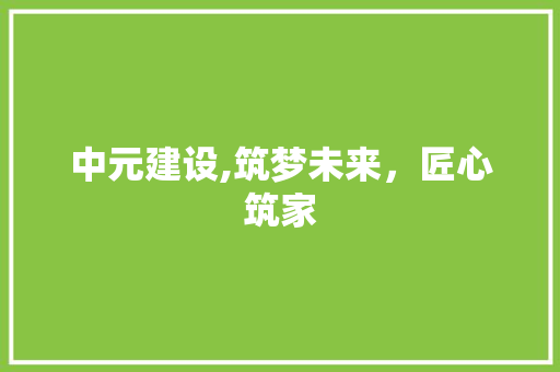 中元建设,筑梦未来，匠心筑家 GoogleSEO