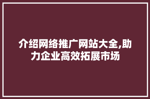 介绍网络推广网站大全,助力企业高效拓展市场 搜狗SEO
