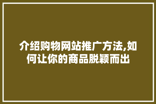 介绍购物网站推广方法,如何让你的商品脱颖而出 百度SEO