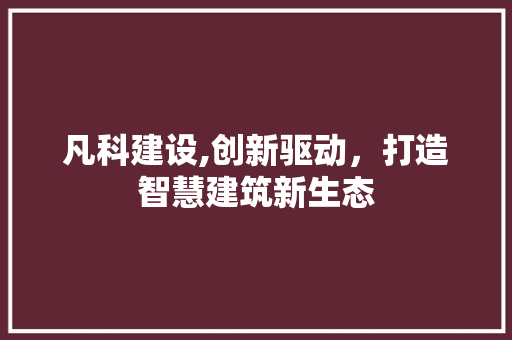 凡科建设,创新驱动，打造智慧建筑新生态 必应SEO