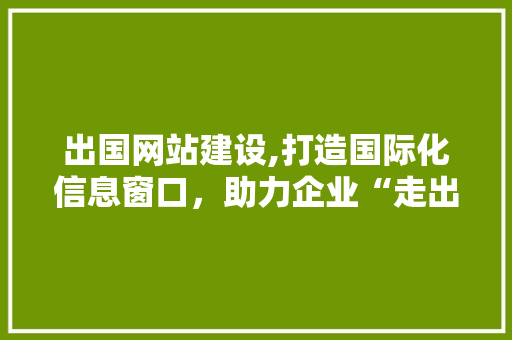 出国网站建设,打造国际化信息窗口，助力企业“走出去” 必应SEO
