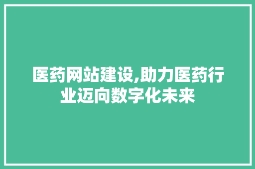 医药网站建设,助力医药行业迈向数字化未来 GoogleSEO