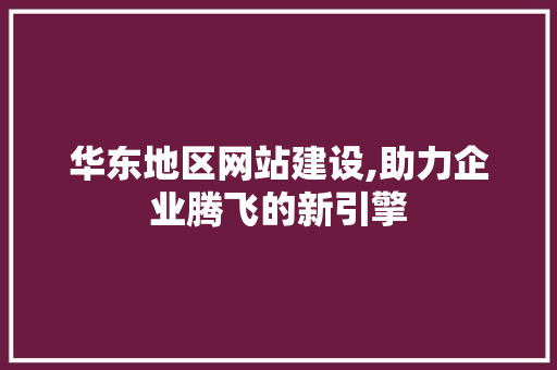华东地区网站建设,助力企业腾飞的新引擎 GoogleSEO
