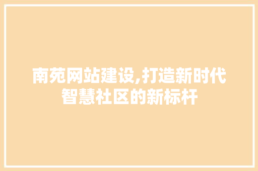南苑网站建设,打造新时代智慧社区的新标杆 神马SEO