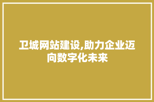 卫城网站建设,助力企业迈向数字化未来 必应SEO