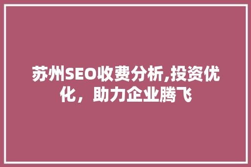 苏州SEO收费分析,投资优化，助力企业腾飞 搜狗SEO