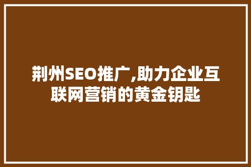 荆州SEO推广,助力企业互联网营销的黄金钥匙 神马SEO