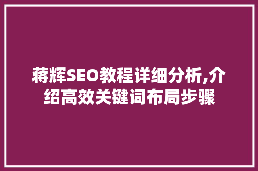 蒋辉SEO教程详细分析,介绍高效关键词布局步骤 必应SEO