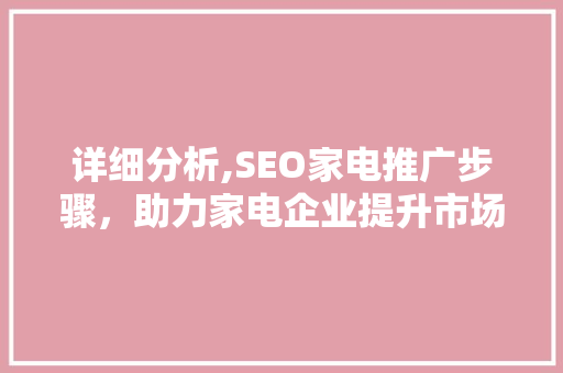 详细分析,SEO家电推广步骤，助力家电企业提升市场竞争力 百度SEO