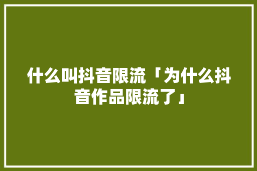 什么叫抖音限流「为什么抖音作品限流了」