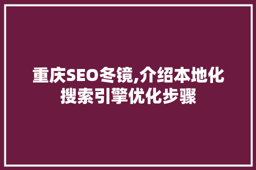 重庆SEO冬镜,介绍本地化搜索引擎优化步骤 GoogleSEO