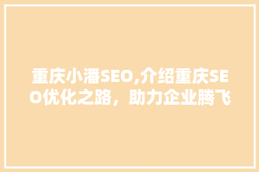 重庆小潘SEO,介绍重庆SEO优化之路，助力企业腾飞 GoogleSEO