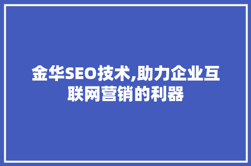 金华SEO技术,助力企业互联网营销的利器 百度SEO