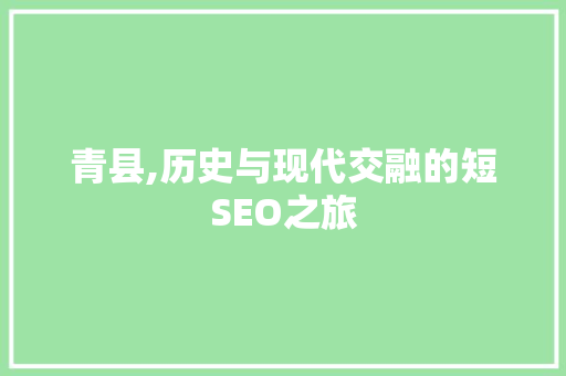 青县,历史与现代交融的短SEO之旅 GoogleSEO
