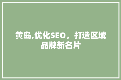 黄岛,优化SEO，打造区域品牌新名片 GoogleSEO