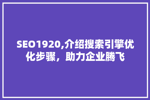 SEO1920,介绍搜索引擎优化步骤，助力企业腾飞 神马SEO