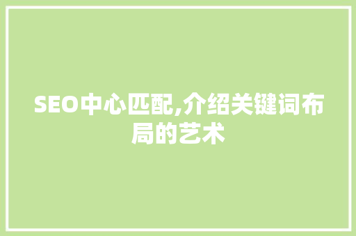 SEO中心匹配,介绍关键词布局的艺术 GoogleSEO