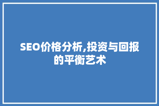 SEO价格分析,投资与回报的平衡艺术 百度SEO