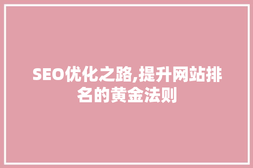SEO优化之路,提升网站排名的黄金法则 GoogleSEO