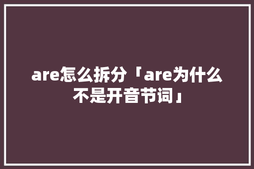 are怎么拆分「are为什么不是开音节词」 are怎么拆分「are为什么不是开音节词」 搜狗SEO