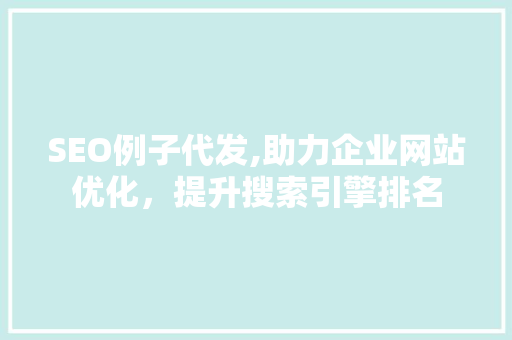 SEO例子代发,助力企业网站优化，提升搜索引擎排名 神马SEO