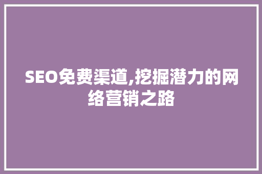 SEO免费渠道,挖掘潜力的网络营销之路 必应SEO