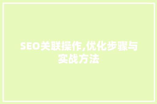 SEO关联操作,优化步骤与实战方法 百度SEO